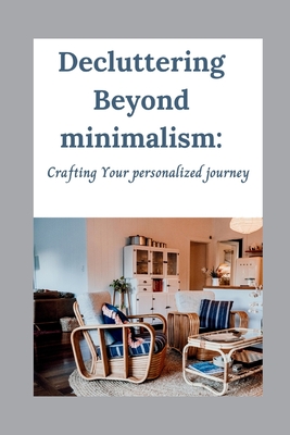 Decluttering Beyond minimalism: Crafting Your personalized journey - Steinfeld, Benjamin M