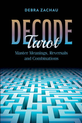 Decode Tarot: Master Meanings, Reversals, and Combinations - Zachau, Debra