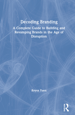 Decoding Branding: A Complete Guide to Building and Revamping Brands in the Age of Disruption - Yuen, Royce