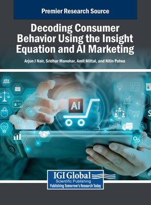 Decoding Consumer Behavior Using the Insight Equation and AI Marketing - J Nair, Arjun (Editor), and Manohar, Sridhar (Editor), and Mittal, Amit (Editor)