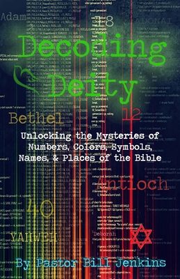 Decoding Deity: Unlocking the Mysteries of Numbers, Colors, Symbols, Names, & Places of the Bible - Jenkins, Bill