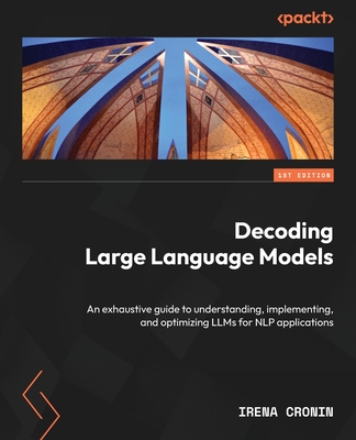 Decoding Large Language Models: An exhaustive guide to understanding, implementing, and optimizing LLMs for NLP applications - Cronin, Irena