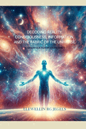 Decoding Reality: Consciousness, Information, and the Fabric of the Universe: A Handbook for Modern Times