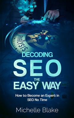 Decoding Seo the Easy Way: How to Become an Expert in Seo No Time - Blake, Michelle