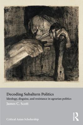 Decoding Subaltern Politics: Ideology, Disguise, and Resistance in Agrarian Politics - Scott, James C.