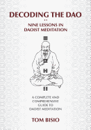 Decoding the DAO: Nine Lessons in Daoist Meditation: A Complete and Comprehensive Guide to Daoist Meditation