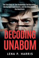 Decoding Unabom: The True Story of the Unabomber Ted Kaczynski, the Harvard Experiments, and the Mind Behind the Manifesto