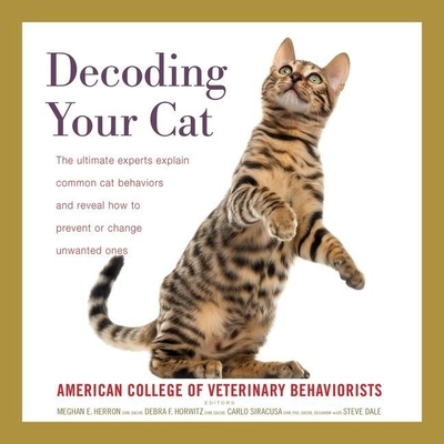 Decoding Your Cat: The Ultimate Experts Explain Common Cat Behaviors and Reveal How to Prevent or Change Unwanted Ones - Behaviorists, American College of Veterinary, and Herron, Meghan E, Dr., DVM (Editor), and Horwitz, Debra F (Editor)