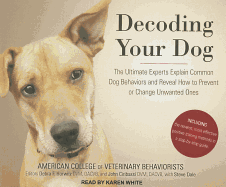 Decoding Your Dog: The Ultimate Experts Explain Common Dog Behaviors and Reveal How to Prevent or Change Unwanted Ones