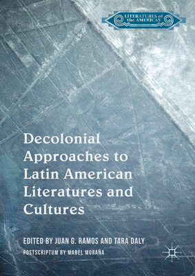 Decolonial Approaches to Latin American Literatures and Cultures - Ramos, Juan G (Editor), and Daly, Tara (Editor)