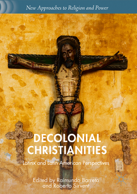 Decolonial Christianities: Latinx and Latin American Perspectives - Barreto, Raimundo (Editor), and Sirvent, Roberto (Editor)