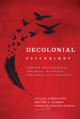 Decolonial Psychology: Toward Anticolonial Theories, Research, Training, and Practice - Comas-Daz, Lillian (Editor), and Adames, Hector Y (Editor), and Chavez-Dueas, Nayeli Y (Editor)