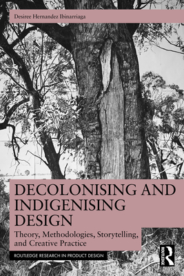 Decolonising and Indigenising Design: Theory, Methodologies, Storytelling, and Creative Practice - Hernandez Ibinarriaga, Desiree
