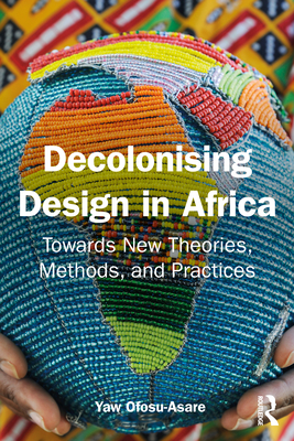 Decolonising Design in Africa: Towards New Theories, Methods, and Practices - Ofosu-Asare, Yaw