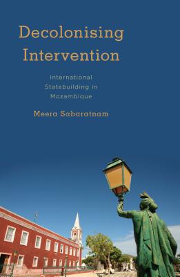 Decolonising Intervention: International Statebuilding in Mozambique - Sabaratnam, Meera