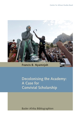 Decolonising the Academy: A Case for Convivial Scholarship - Nyamnjoh, Francis B