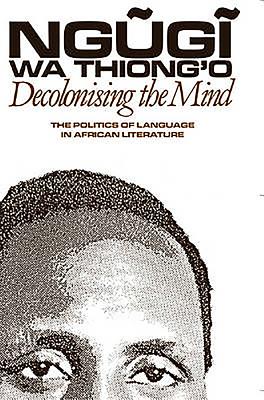 Decolonising the Mind: The Politics of Language in African Literature - Wa Thiong'o, Ngugi