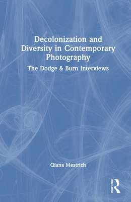 Decolonization and Diversity in Contemporary Photography: The Dodge & Burn Interviews - Mestrich, Qiana