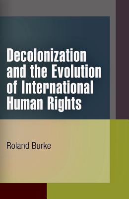 Decolonization and the Evolution of International Human Rights - Burke, Roland