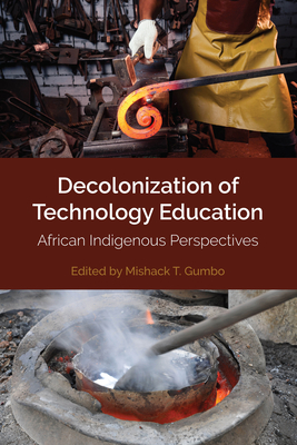 Decolonization of Technology Education: African Indigenous Perspectives - Shiza, Edward, and Gumbo, Mishack T (Editor)