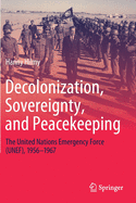 Decolonization, Sovereignty, and Peacekeeping: The United Nations Emergency Force (Unef), 1956-1967