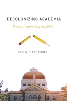 Decolonizing Academia: Poverty, Oppression and Pain - Rodriguez, Clelia O