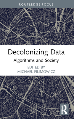 Decolonizing Data: Algorithms and Society - Filimowicz, Michael (Editor)