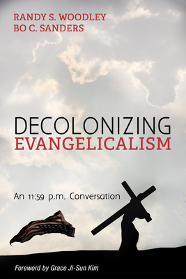Decolonizing Evangelicalism - Woodley, Randy S, and Sanders, Bo C, and Kim, Grace Ji-Sun (Foreword by)