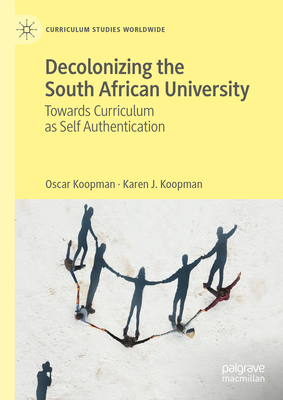 Decolonizing the South African University: Towards Curriculum as Self Authentication - Koopman, Oscar, and Koopman, Karen J