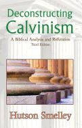 Deconstructing Calvinism: A Biblical Analysis and Refutation