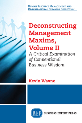 Deconstructing Management Maxims, Volume II: A Critical Examination of Conventional Business Wisdom - Wayne, Kevin