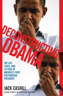 Deconstructing Obama: The Life, Loves, and Letters of America's First Postmodern President - Cashill, Jack