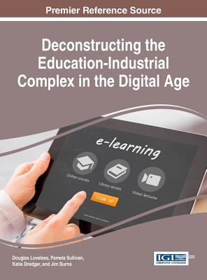 Deconstructing the Education-Industrial Complex in the Digital Age - Loveless, Douglas (Editor), and Sullivan, Pamela (Editor), and Dredger, Katie (Editor)