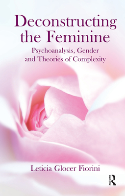 Deconstructing the Feminine: Psychoanalysis, Gender and Theories of Complexity - Glocer Fiorini, Leticia