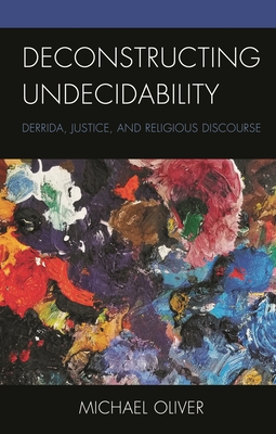 Deconstructing Undecidability: Derrida, Justice, and Religious Discourse - Oliver, Michael