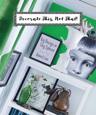 Decorate This, Not That!: Big Design in Tiny Spaces - Lee, Janet