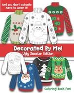 Decorated By Me! Ugly Sweater Edition: Coloring Book Fun For Kids and Adults: Cute and Festive - And You Don't Have to Actually Wear It!