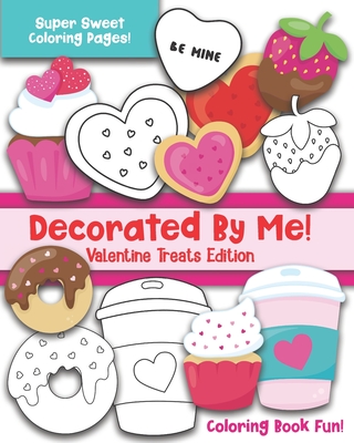Decorated By Me! Valentine Treats Edition: Coloring Book Fun For Kids and Adults: Cute and Deliciously Sweet Cookies, Cupcakes, Perfect Food Pairs, Candy Hearts, Coffee, and More! Great Valentine's Day Gift for a Sweetheart, Friend, or Family Member! - Creative, Maggie And Grace