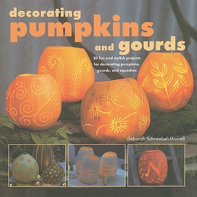 Decorating Pumpkins and Gourds: 20 Fun and Stylish Projects for Decorating Pumpkins, Gourds, and Squashes - Schneebeli Morrell, Deborah