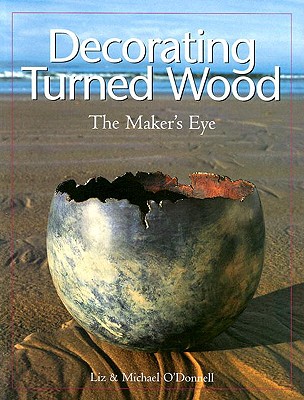 Decorating Turned Wood: The Maker's Eye - O'Donnell, Michael, and O'Donnell, Liz