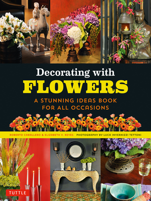 Decorating with Flowers: A Stunning Ideas Book for All Occasions - Caballero, Roberto, and Reyes, Elizabeth V, and Tettoni, Luca Invernizzi (Photographer)