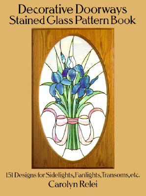Decorative Doorways Stained Glass Pattern Book: 151 Designs for Sidelights, Fanlights, Transoms, Etc. - Relei, Carolyn