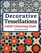 Decorative Tessellations Adult Colouring Book: 50+ Amazing Tessellations & Geometric Pattern Designs Colouring Pages and Sheets for Relaxation, Stress Relief, Creativity, Mindfulness, Art and Pattern Recognition Learning Practice