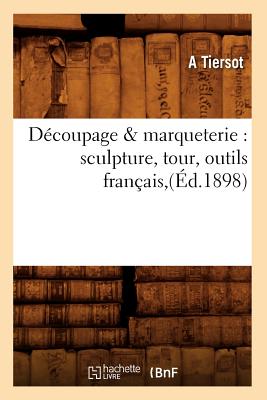 Decoupage marqueterie: sculpture, tour, outils francais, (Ed.1898) by ...