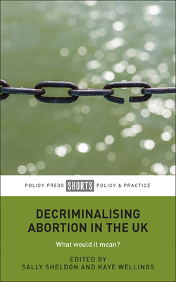 Decriminalising Abortion in the UK: What Would It Mean? - Sheldon, Sally (Editor), and Wellings, Kaye (Editor)