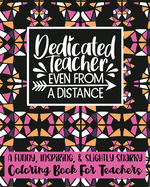 Dedicated Teacher Even From A Distance: A Funny, Inspiring, & Slightly Sarcastic Coloring Book For Teachers - 25 Unique Designs