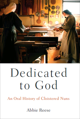 Dedicated to God: An Oral History of Cloistered Nuns - Reese, Abbie