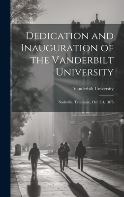 Dedication and Inauguration of the Vanderbilt University: Nashville, Tennessee, Oct. 3,4, 1875 - Vanderbilt University (Creator)