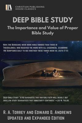 Deep Bible Study: The Importance and Value of Proper Bible Study - Torrey, R a, and Andrews, Edward D