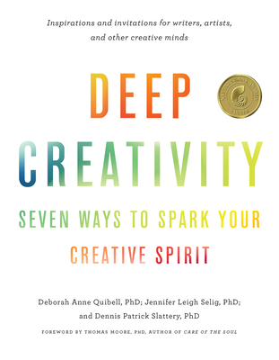 Deep Creativity: Seven Ways to Spark Your Creative Spirit - Quibell, Deborah Anne, and Selig, Jennifer Leigh, and Slattery, Dennis Patrick
